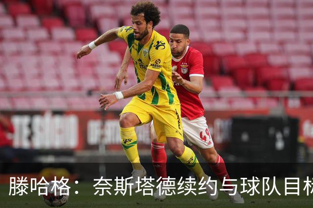 滕哈格：奈斯塔德续约与球队目标一致，他希望与我们共同进步