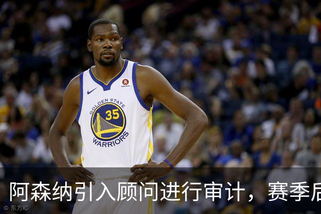阿森纳引入顾问进行审计，赛季后重审俱乐部运营策略